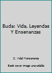 Buda: Vida, Leyendas Y Ensenanzas