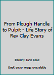 Paperback From Plough Handle to Pulpit - Life Story of Rev Clay Evans Book
