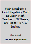 Math Notebook : Avoid Negativity Math Equation Math Teacher - 50 Sheets, 100 Pages - 8 X 10 Inches