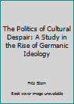 Hardcover The Politics of Cultural Despair: A Study in the Rise of Germanic Ideology Book