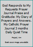 Paperback God Responds to My Requests Prayer Journal Praise and Gratitude: My Diary of Prayers and Answers. My Catholic Prayer Journal 3 months Daily Quiet Time Book