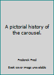 Unknown Binding A pictorial history of the carousel. Book