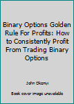 Paperback Binary Options Golden Rule For Profits: How to Consistently Profit From Trading Binary Options Book