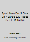 Sport Now Don't Give up - Large 120 Pages 8. 5 X 11 Inche