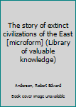 Unknown Binding The story of extinct civilizations of the East [microform] (Library of valuable knowledge) Book