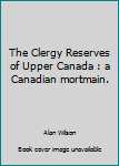 Unknown Binding The Clergy Reserves of Upper Canada : a Canadian mortmain. Book