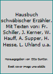 Hausbuch schwäbischer Erzähler. Mit Texten von: Fr. Schiller, J. Kerner, W. Hauff, A. Supper, H. Hesse, L. Uhland u.a.