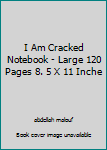 I Am Cracked Notebook - Large 120 Pages 8. 5 X 11 Inche
