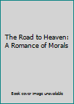 Hardcover The Road to Heaven: A Romance of Morals Book