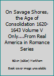 Hardcover On Savage Shores, the Age of Consolidation 1620-1643 Volume V Only....From Real America in Romance Series Book