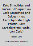 Paperback Keto Smoothies and Juices: 50 Super Low Carb Smoothies and Juices : (low Carbohydrate, High Protein, Low Carbohydrate Foods, Low Carb) Book