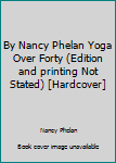 Unknown Binding By Nancy Phelan Yoga Over Forty (Edition and printing Not Stated) [Hardcover] Book