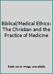 Biblical/Medical Ethics: The Christian and the Practice of Medicine