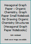 Hexagonal Graph Paper : Organic Chemistry, Graph Paper Small Notebook for Drawing Organic Chemistry Structures (Hexagonal Graph Paper Notebooks)