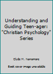 Understanding and Guiding Teen-ager: "Christian Psychology" Series