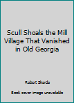 Paperback Scull Shoals the Mill Village That Vanished in Old Georgia Book