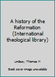 A history of the Reformation (International theological library)