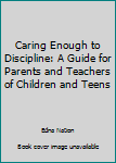 Paperback Caring Enough to Discipline: A Guide for Parents and Teachers of Children and Teens Book
