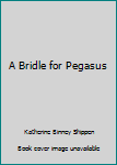 Hardcover A Bridle for Pegasus Book