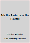 Paperback Iris the Perfume of the Flowers Book