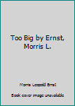 Unknown Binding Too Big by Ernst, Morris L. Book
