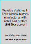 Hardcover Wayside sketches in ecclesiastical history, nine lectures with notes and preface 1906 [Hardcover] Book