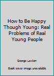 Paperback How to Be Happy Though Young: Real Problems of Real Young People Book