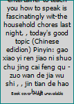 Unknown Binding Making to smile an entertainer to teach you how to speak is fascinatingly wit-the household chores last night, , today's good topic (Chinese edidion) Pinyin: gao xiao yi ren jiao ni shuo chu jing cai feng qu - zuo wan de jia wu shi , , jin tian de hao hua Book