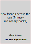 Unknown Binding New friends across the sea (Primary missionary books) Book