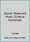 Hardcover Sound, Noise and Music (Science Workshop) Book