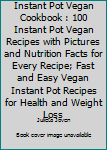 Instant Pot Vegan Cookbook: 100 Instant Pot Vegan Recipes with Pictures and Nutrition Facts for Every Recipe; Fast and Easy Vegan Instant Pot Recipes for Health and Weight Loss