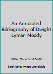 Hardcover An Annotated Bibliography of Dwight Lyman Moody Book