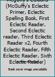 Mcguffy's Editions (McGuffy's Eclectic Primer, Eclectic Spelling Book, First Eclectic Reader, Second Eclectic reader, Third Eclectic Reader x2, Fourth Eclectic Reader, Fifth Eclectic Reader, Sixth Ecl