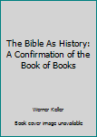 Hardcover The Bible As History: A Confirmation of the Book of Books Book