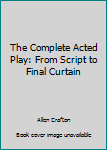 Hardcover The Complete Acted Play: From Script to Final Curtain Book