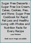 Sugar Free Desserts: Sugar Free Ice Cream, Cakes, Cookies, Pies, And More; Sugar Free Cookbook For Rapid Fat Loss And Healthy Living With Photos And Nutrition Facts For Every Recipe