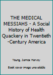 Unknown Binding THE MEDICAL MESSIAHS - A Social History of Health Quackery in Twentieth-Century America Book