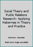 Paperback Social Theory and Public Relations Research: Applying Habermas in Theory and Practice Book