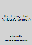 Unknown Binding The Growing Child (Childcraft, Volume 7) Book