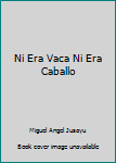 Unknown Binding Ni Era Vaca Ni Era Caballo [Spanish] Book