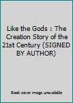 Unknown Binding Like the Gods : The Creation Story of the 21st Century (SIGNED BY AUTHOR) Book