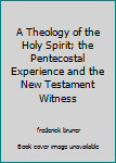 A Theology of the Holy Spirit; The Pentecostal Experience and the New Testament Witness