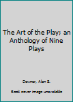 Hardcover The Art of the Play; an Anthology of Nine Plays Book