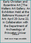 Early Christian and Byzantine Art [The Walters Art Gallery. An Exhibition Held at the Baltimore Museum of Art: April 25-June 22, in Collaberation with the Department of Archaeology of Princeton Univer