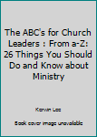 Paperback The ABC's for Church Leaders : From a-Z: 26 Things You Should Do and Know about Ministry Book