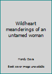 Wildheart : The Meanderings of A Untamed Woman