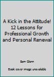 Paperback A Kick in the Attitude! 12 Lessons for Professional Growth and Personal Renewal Book