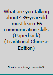 Paperback What are you talking about? 39-year-old must learn 66 communication skills (Paperback) (Traditional Chinese Edition) Book