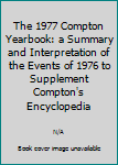 Hardcover The 1977 Compton Yearbook: a Summary and Interpretation of the Events of 1976 to Supplement Compton's Encyclopedia Book