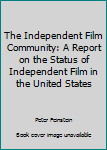 Paperback The Independent Film Community: A Report on the Status of Independent Film in the United States Book